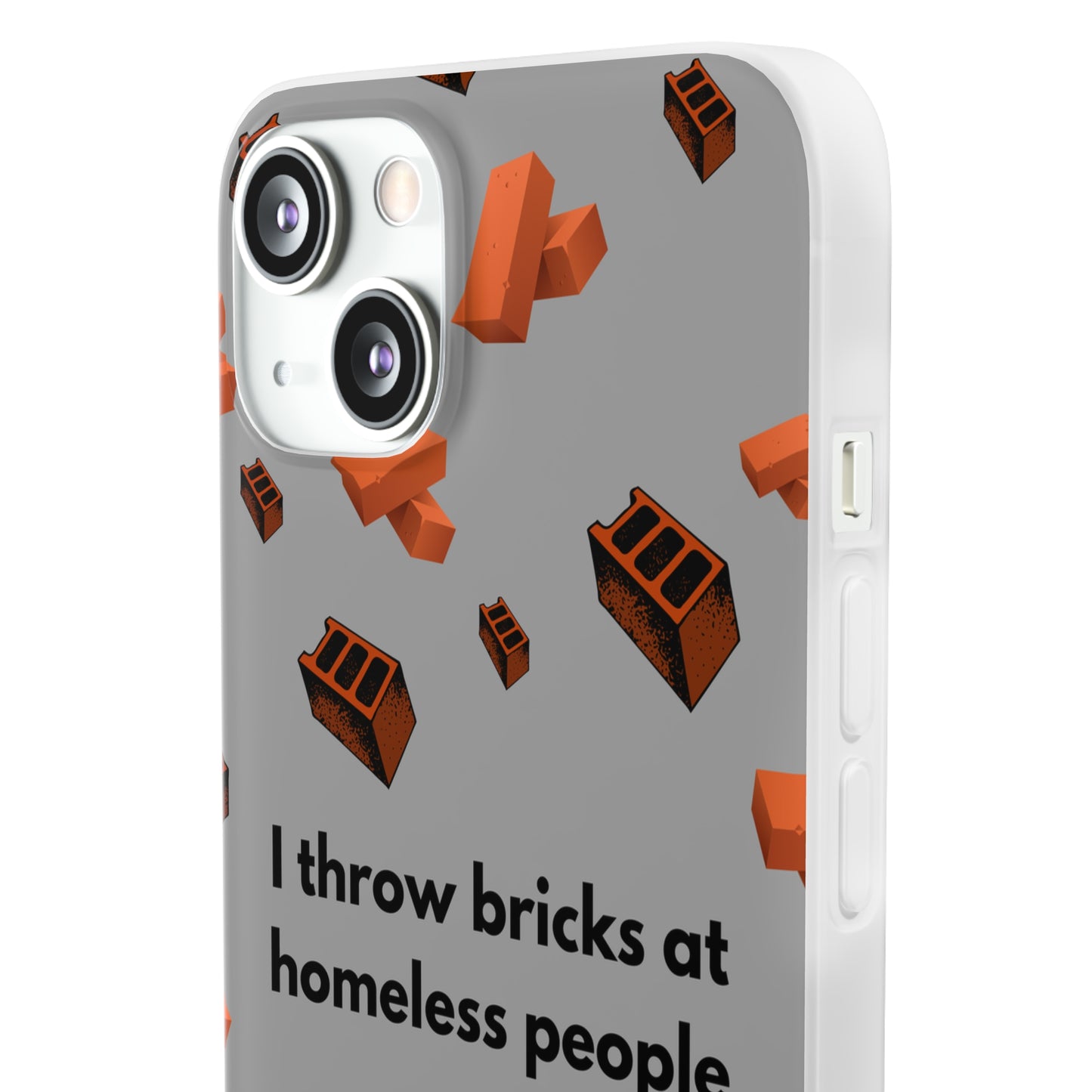 "I throw bricks at homeless people" High Quality Phone Case